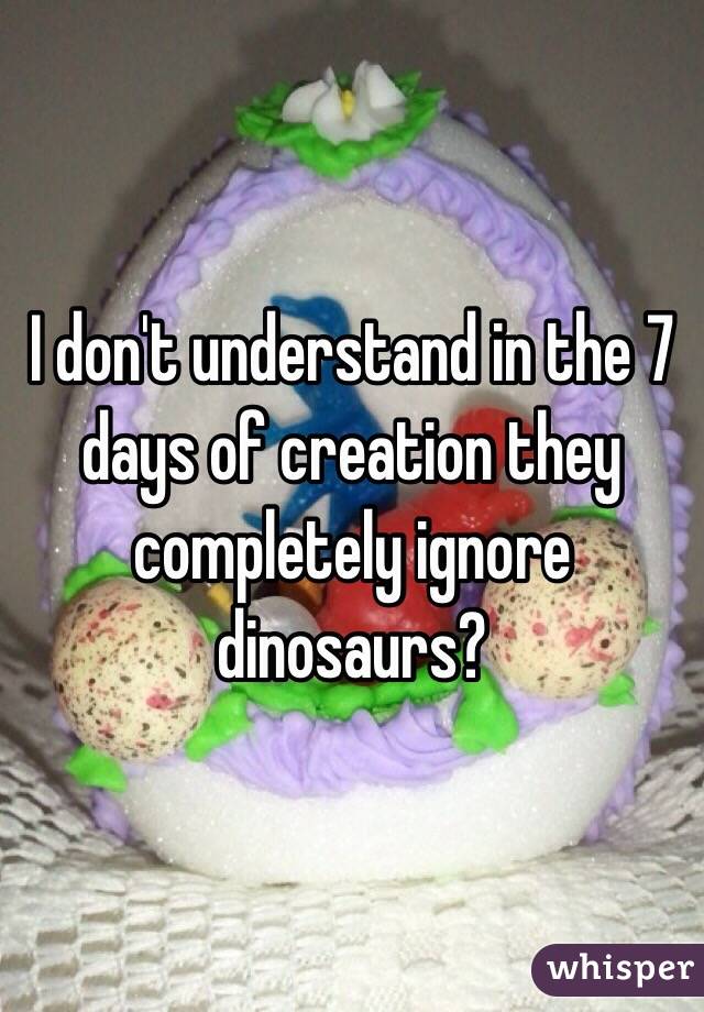 I don't understand in the 7 days of creation they completely ignore dinosaurs?

