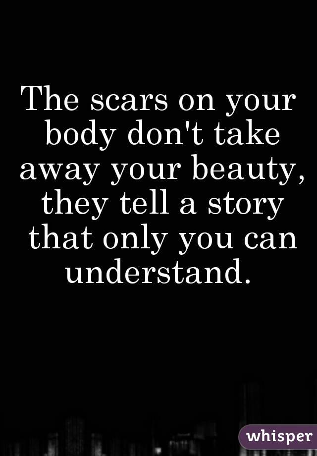 The scars on your body don't take away your beauty, they tell a story that only you can understand. 