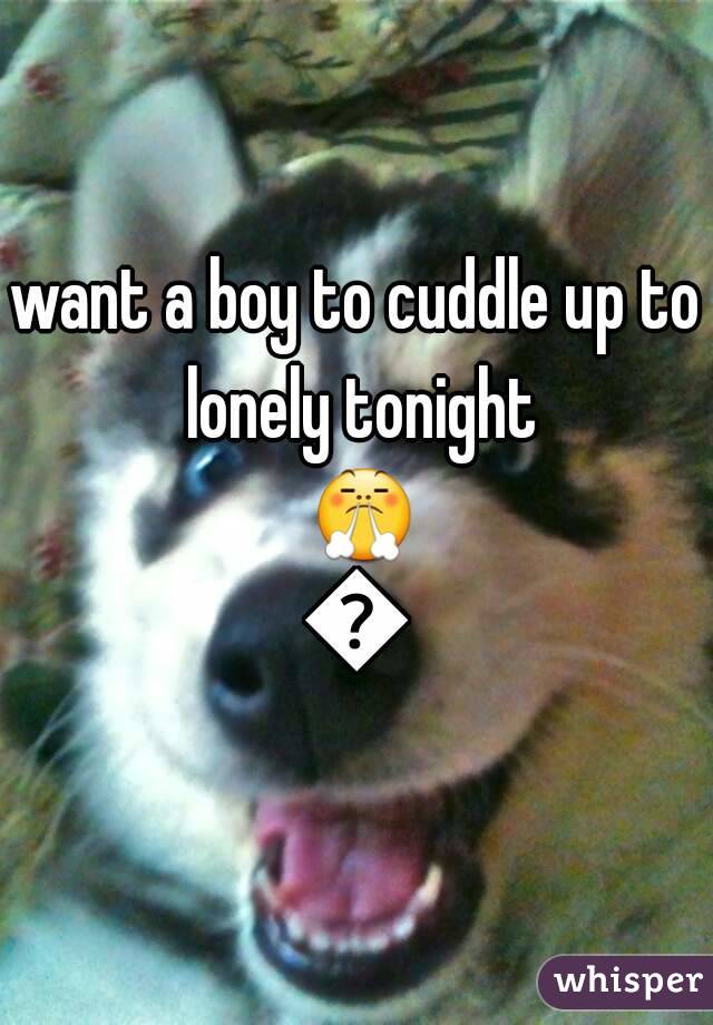 want a boy to cuddle up to lonely tonight 😤💁