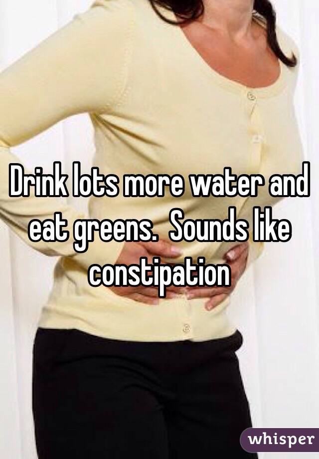 Drink lots more water and eat greens.  Sounds like constipation 