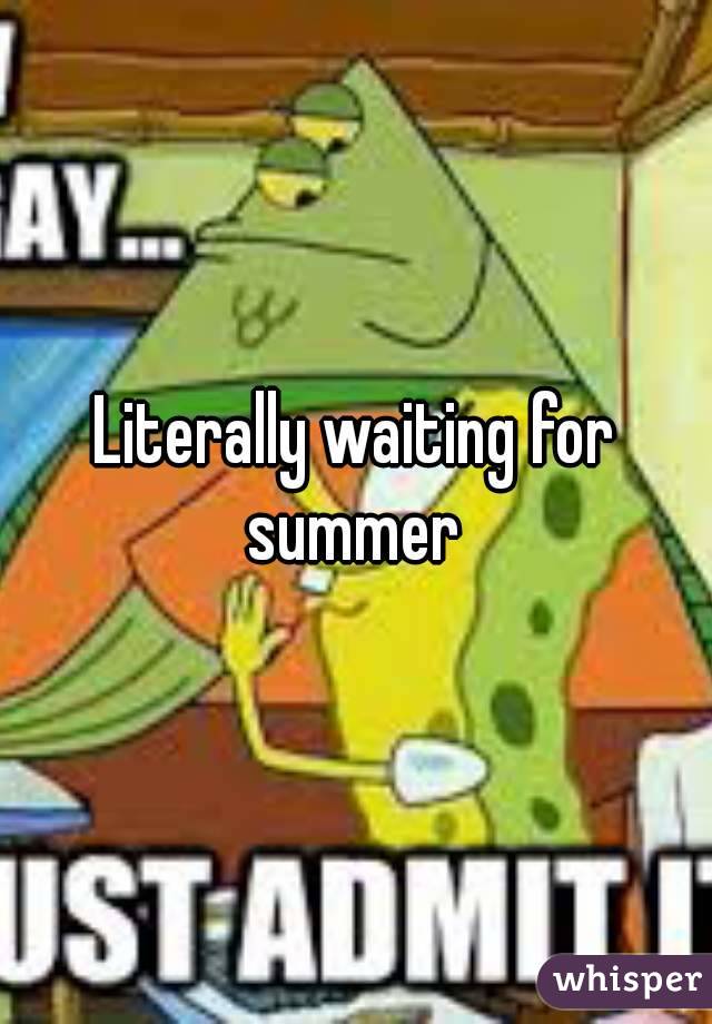 Literally waiting for summer 