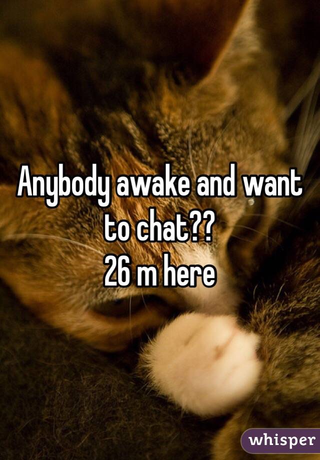 Anybody awake and want to chat??
26 m here