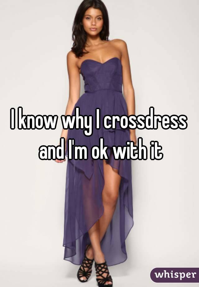 I know why I crossdress and I'm ok with it