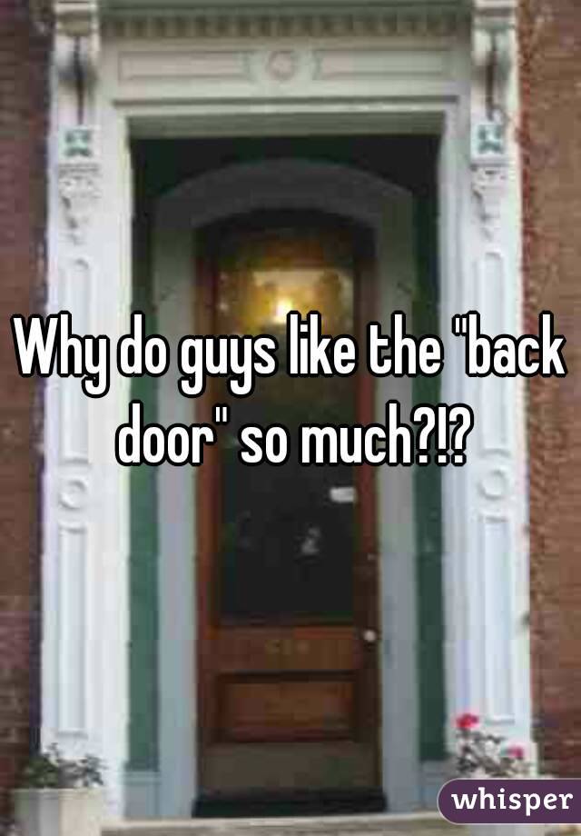 Why do guys like the "back door" so much?!?