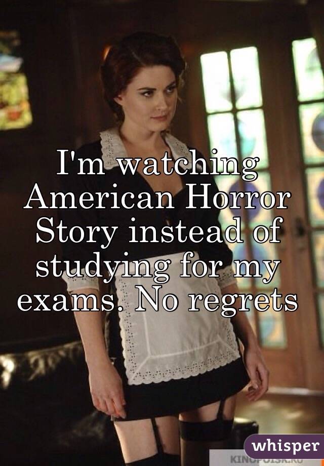 I'm watching American Horror Story instead of studying for my exams. No regrets 