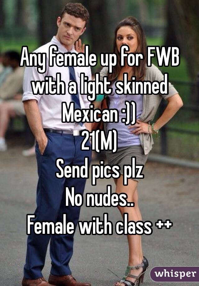 Any female up for FWB with a light skinned Mexican :))
21(M) 
Send pics plz
No nudes..
Female with class ++
