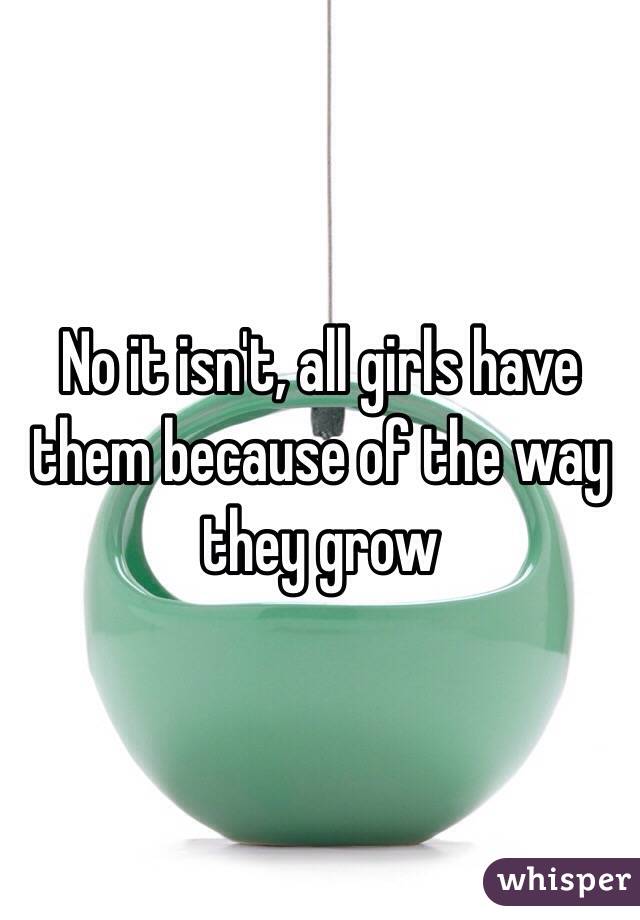 No it isn't, all girls have them because of the way they grow
