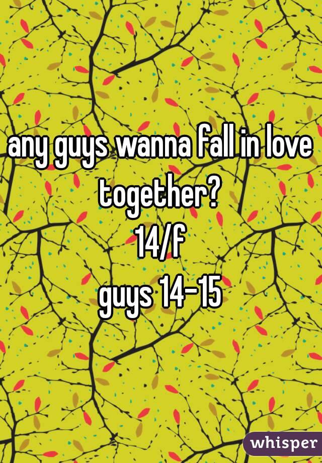 any guys wanna fall in love together? 
14/f
guys 14-15
