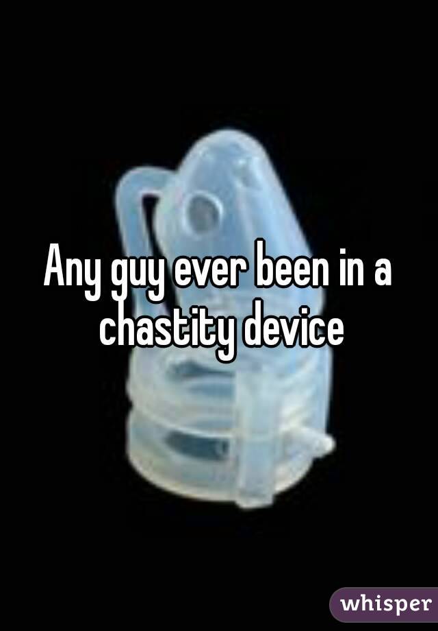 Any guy ever been in a chastity device
