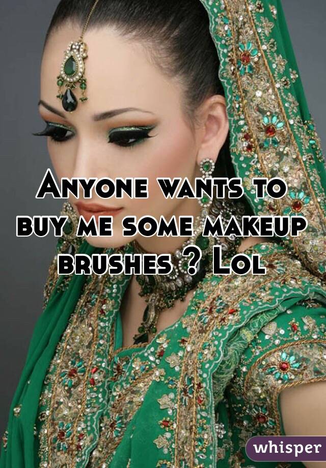 Anyone wants to buy me some makeup brushes ? Lol