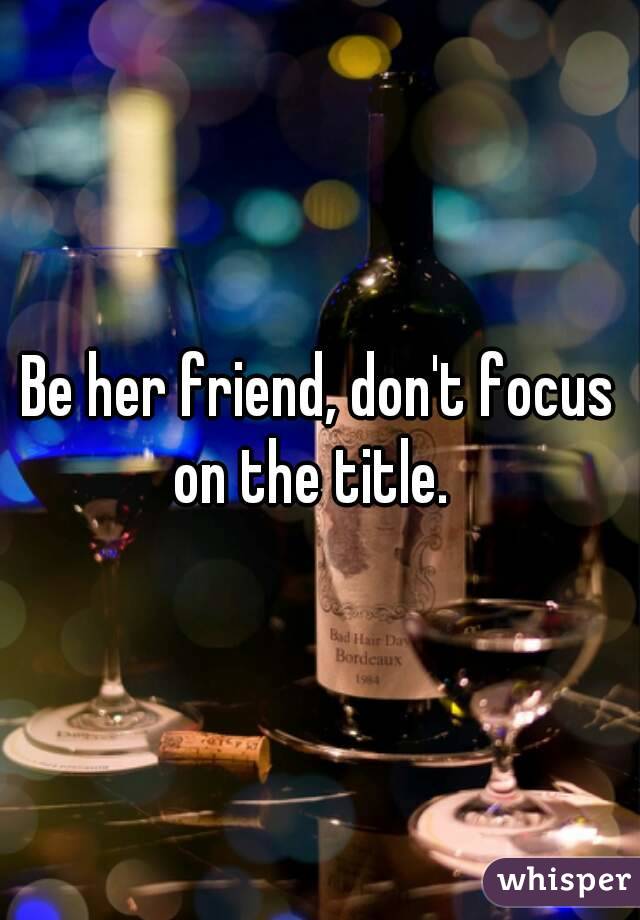 Be her friend, don't focus on the title.  