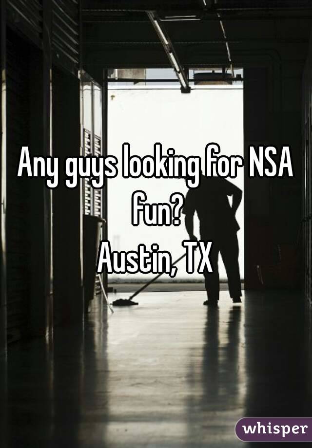 Any guys looking for NSA fun?
Austin, TX