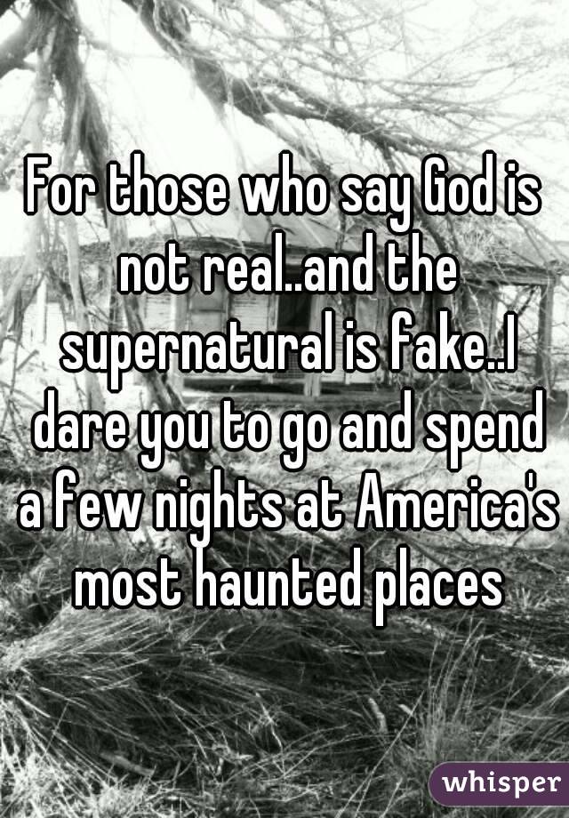 For those who say God is not real..and the supernatural is fake..I dare you to go and spend a few nights at America's most haunted places