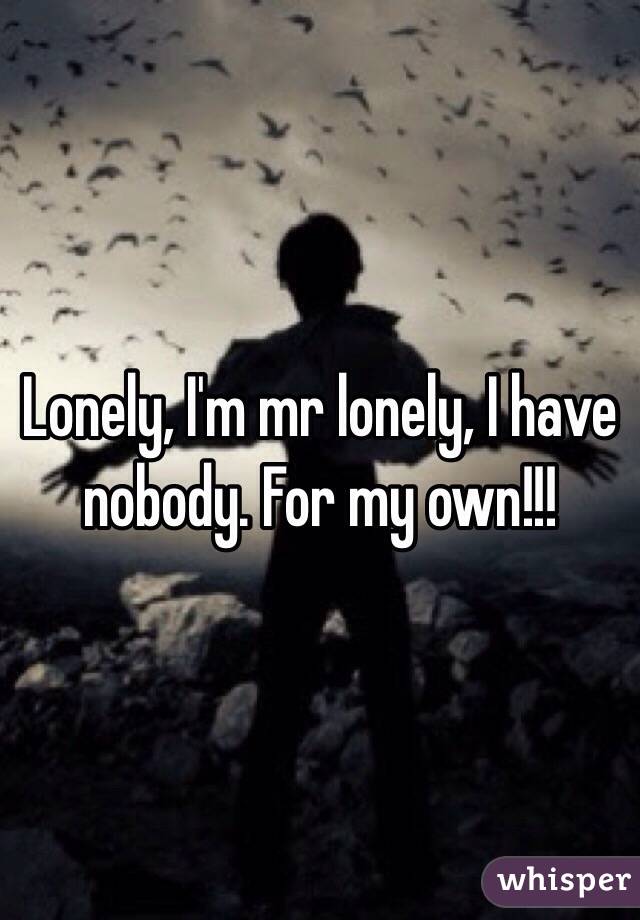 Lonely, I'm mr lonely, I have nobody. For my own!!!