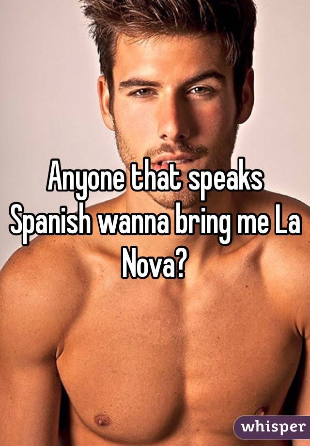 Anyone that speaks Spanish wanna bring me La Nova? 