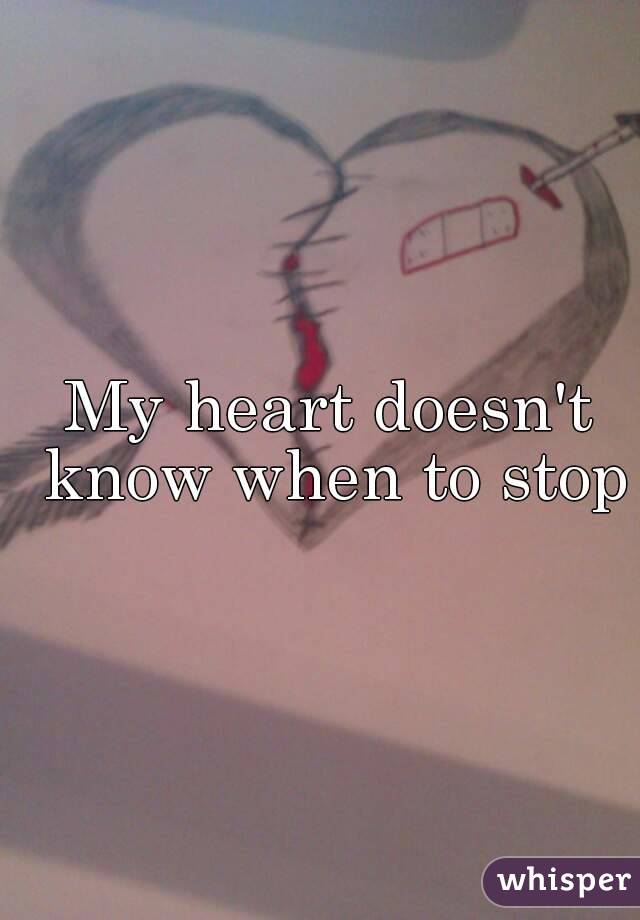 My heart doesn't know when to stop 