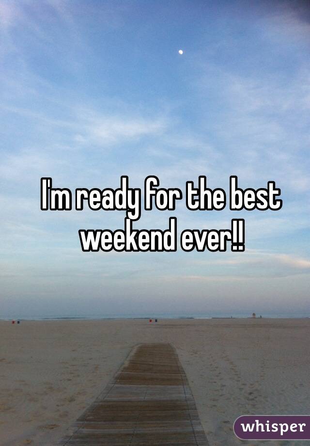 I'm ready for the best weekend ever!!