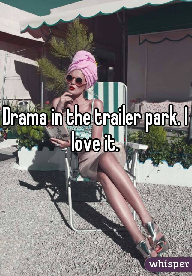 Drama in the trailer park. I love it. 