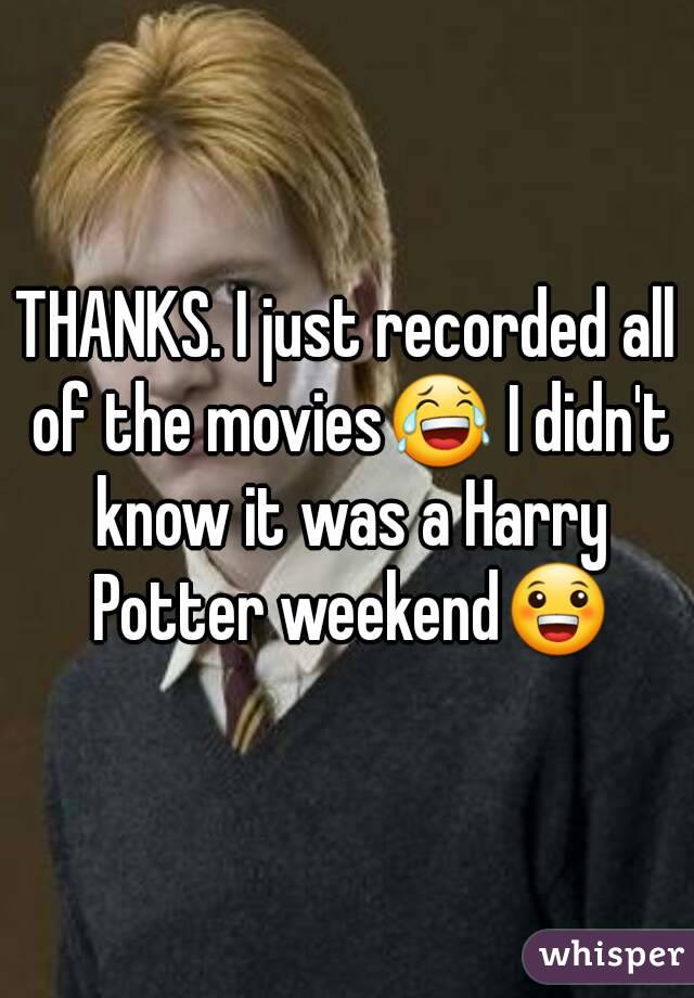 THANKS. I just recorded all of the movies😂 I didn't know it was a Harry Potter weekend😀