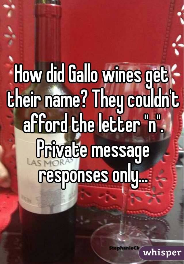 How did Gallo wines get their name? They couldn't afford the letter "n". Private message responses only...