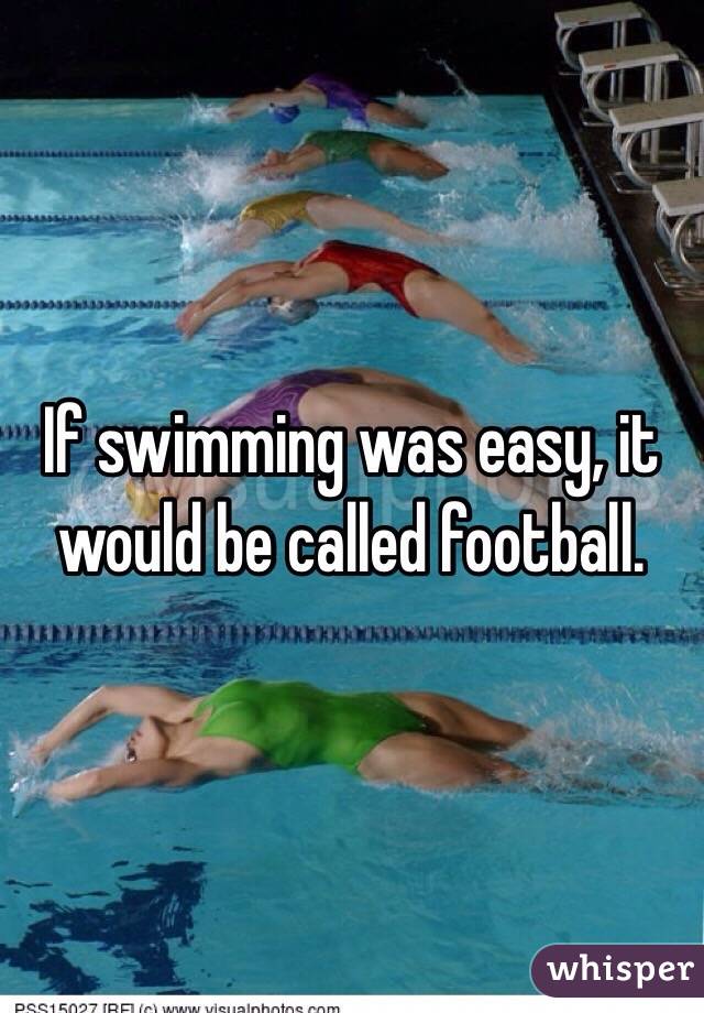 If swimming was easy, it would be called football. 