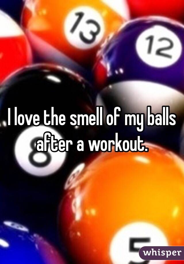 I love the smell of my balls after a workout.  