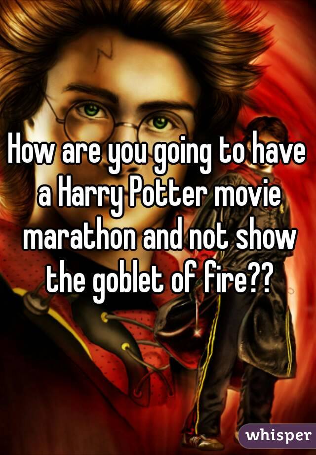 How are you going to have a Harry Potter movie marathon and not show the goblet of fire??