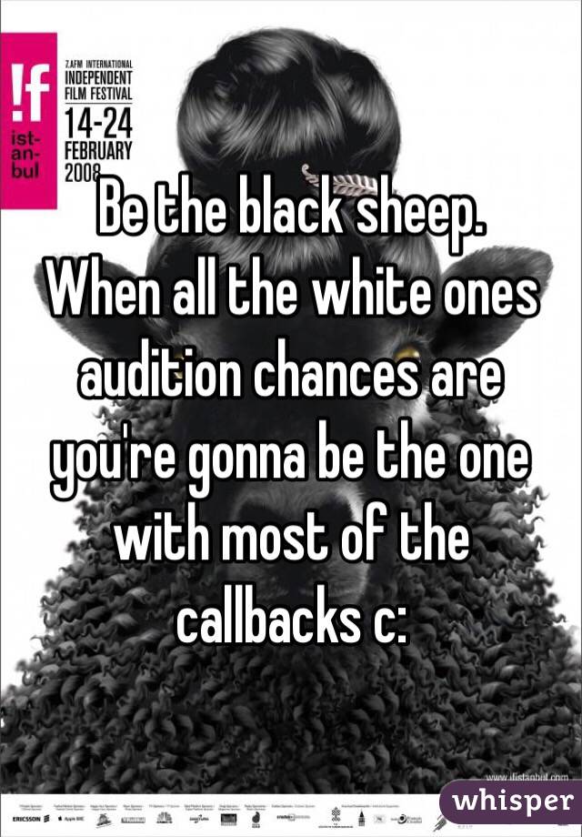 Be the black sheep.
When all the white ones audition chances are you're gonna be the one with most of the callbacks c: