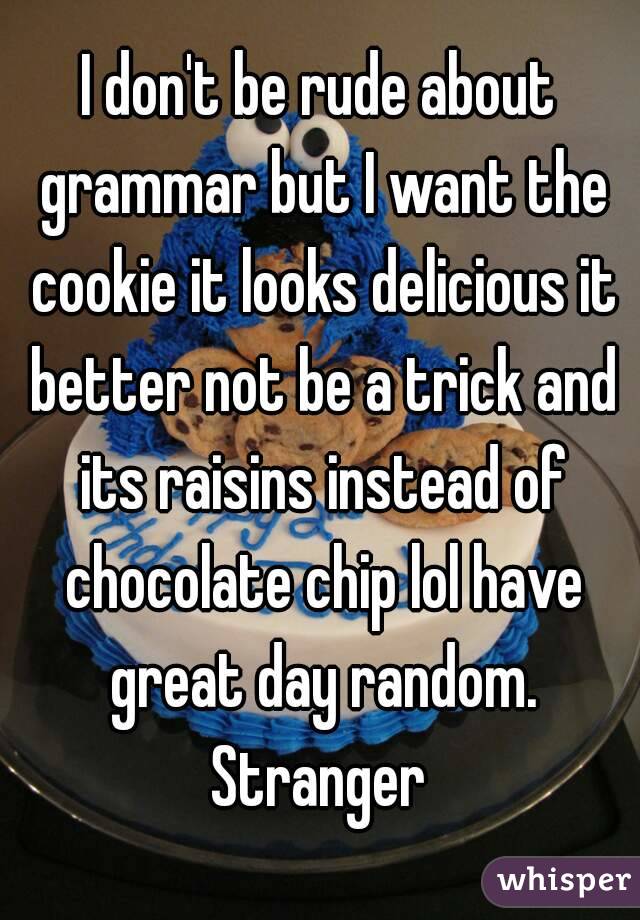 I don't be rude about grammar but I want the cookie it looks delicious it better not be a trick and its raisins instead of chocolate chip lol have great day random. Stranger 