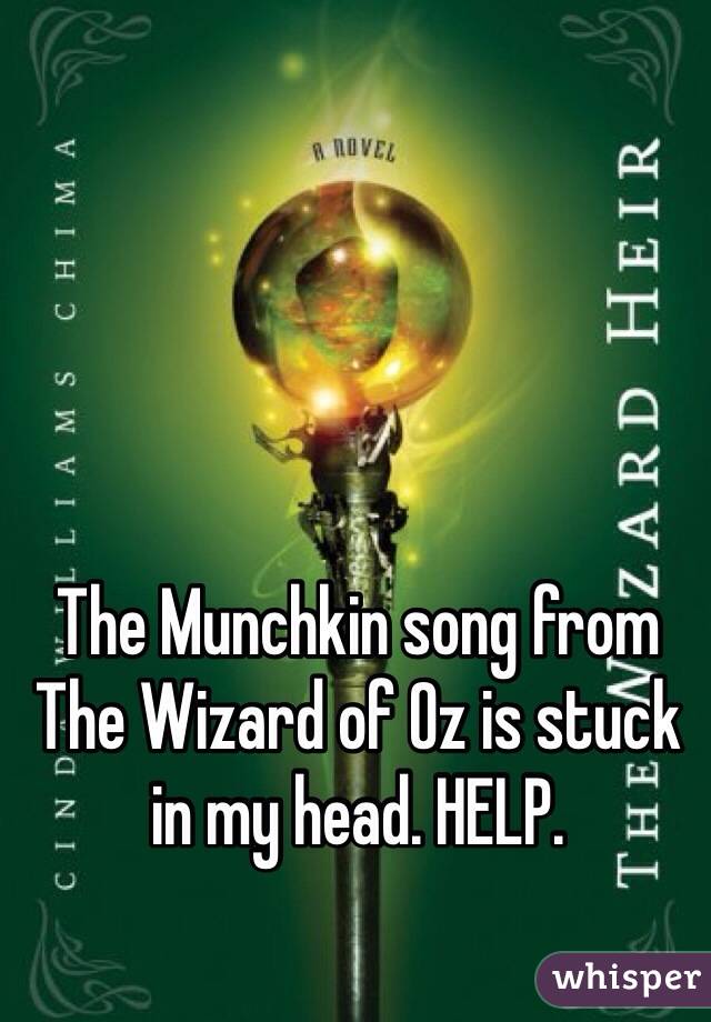 The Munchkin song from The Wizard of Oz is stuck in my head. HELP.