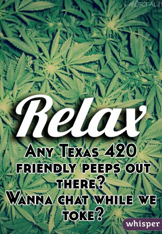 Any Texas 420 friendly peeps out there? 
Wanna chat while we toke?

