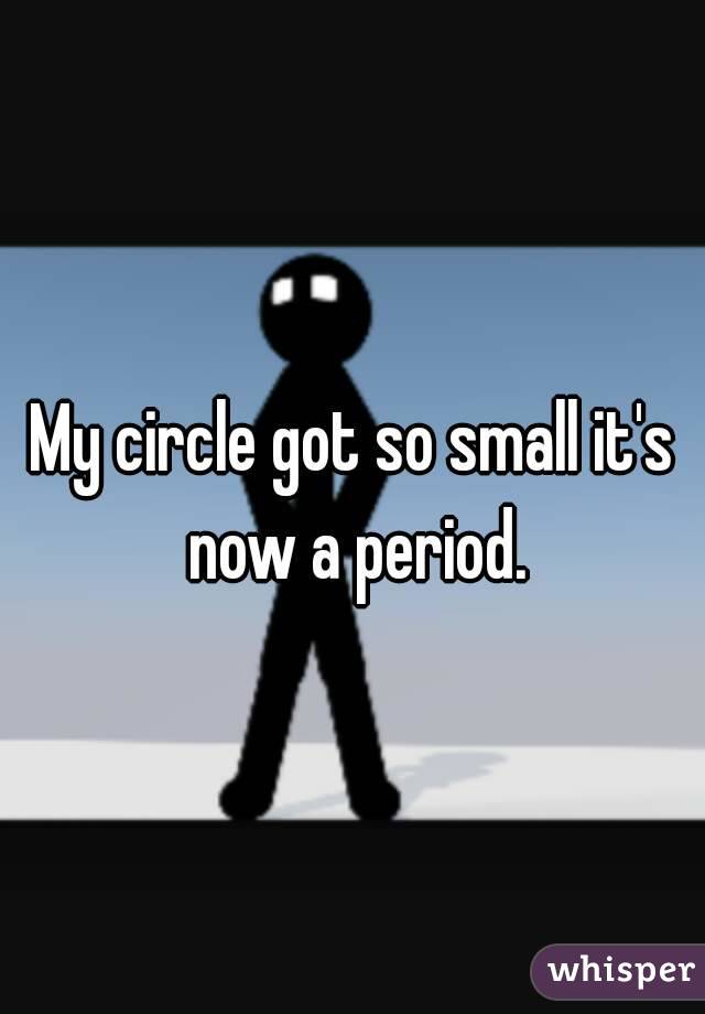 My circle got so small it's now a period.