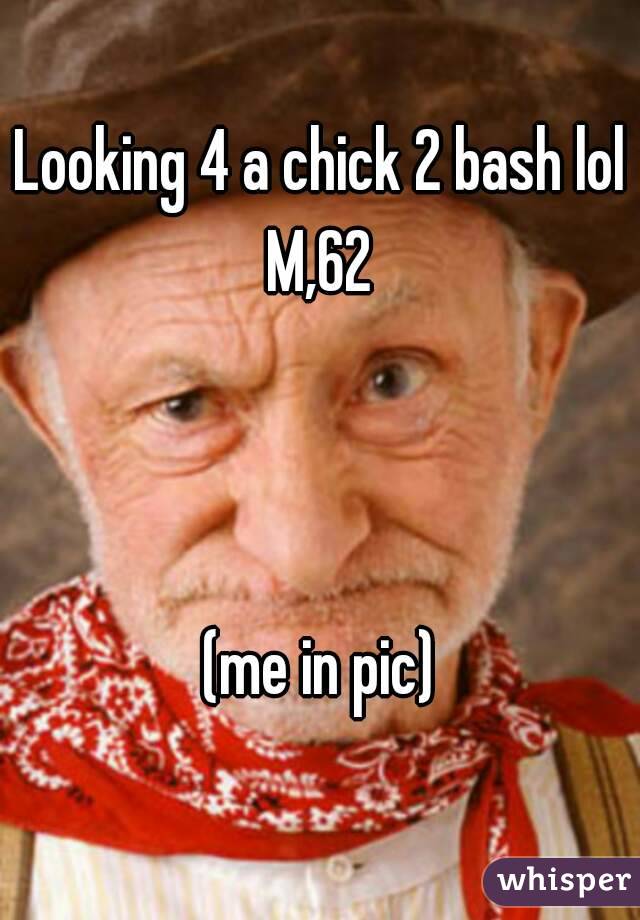 Looking 4 a chick 2 bash lol
M,62



(me in pic)