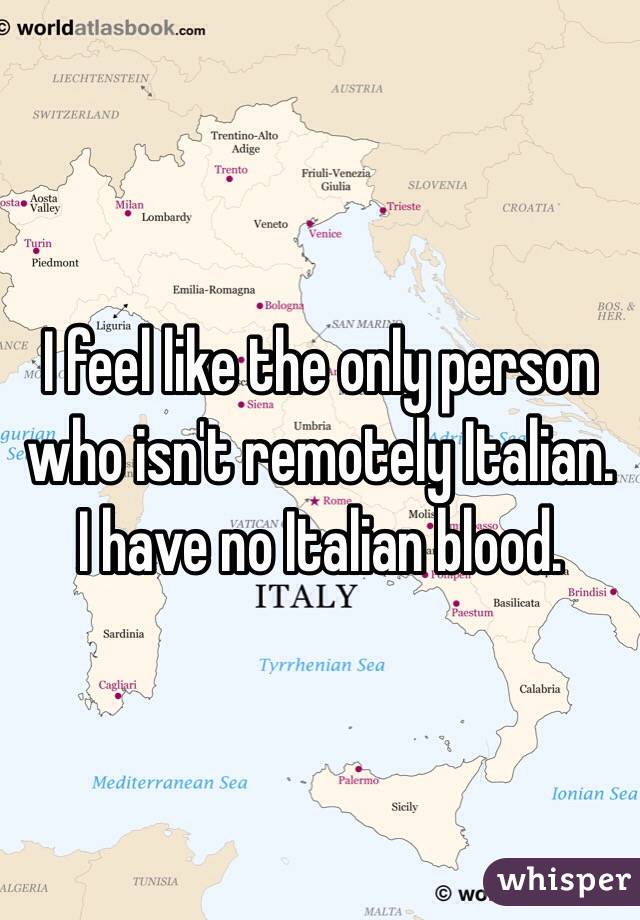 I feel like the only person who isn't remotely Italian. I have no Italian blood.