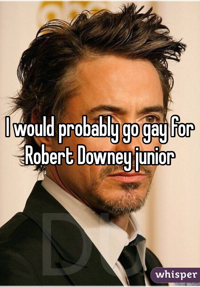 I would probably go gay for Robert Downey junior