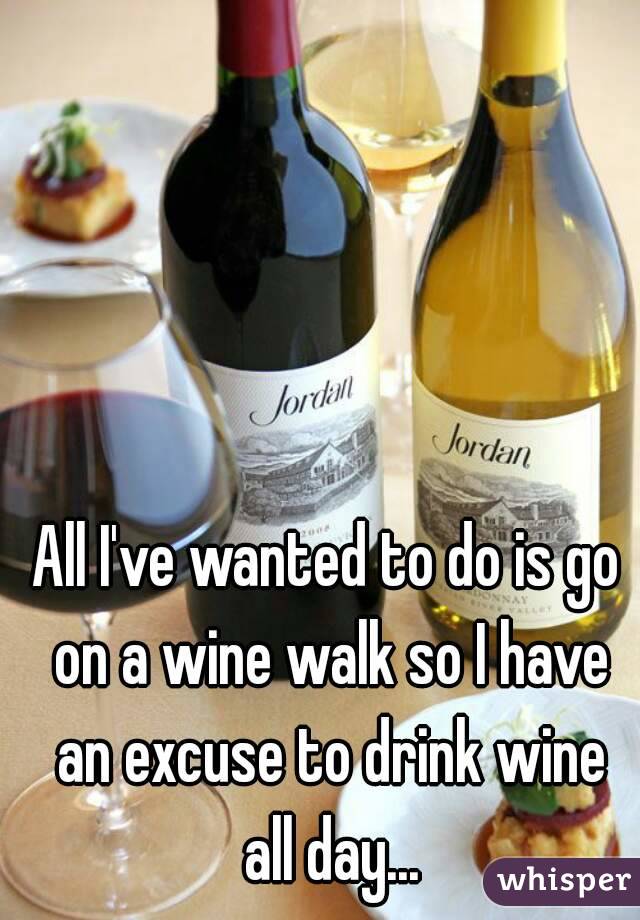 All I've wanted to do is go on a wine walk so I have an excuse to drink wine all day...