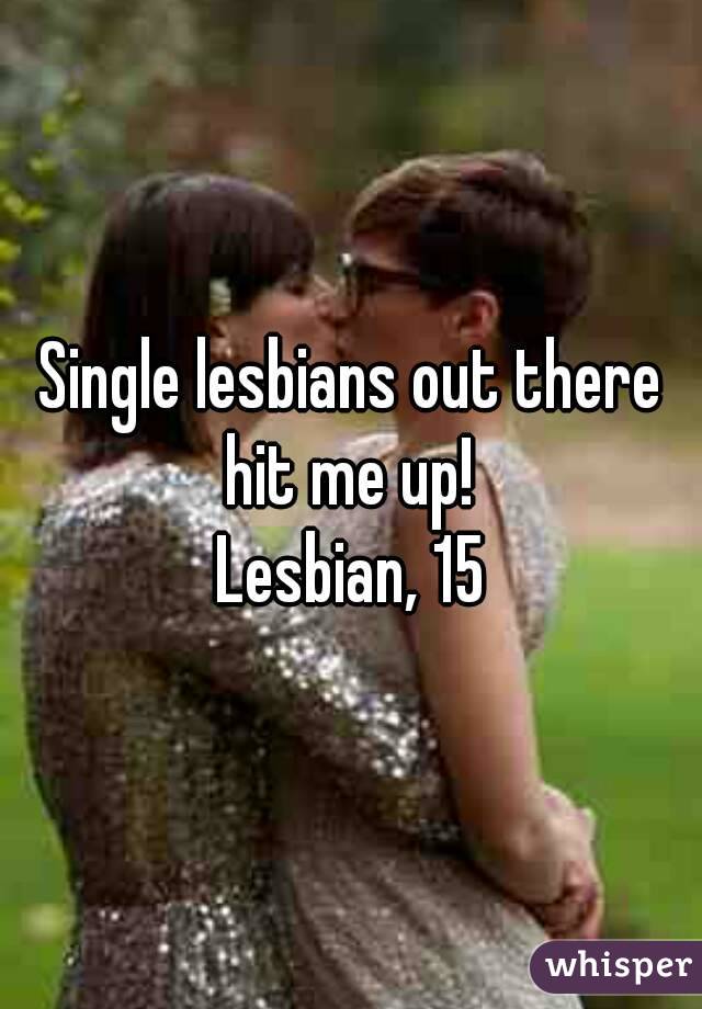 Single lesbians out there hit me up! 
Lesbian, 15
