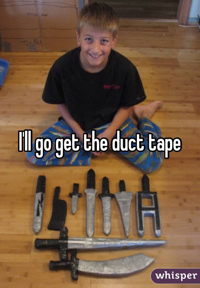 I'll go get the duct tape 