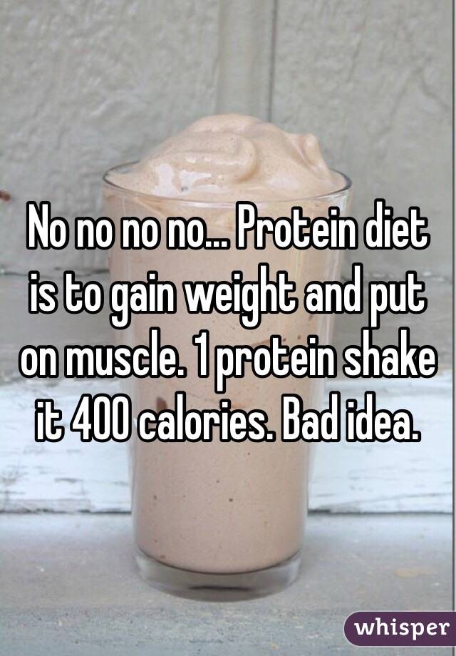 No no no no... Protein diet is to gain weight and put on muscle. 1 protein shake it 400 calories. Bad idea.
