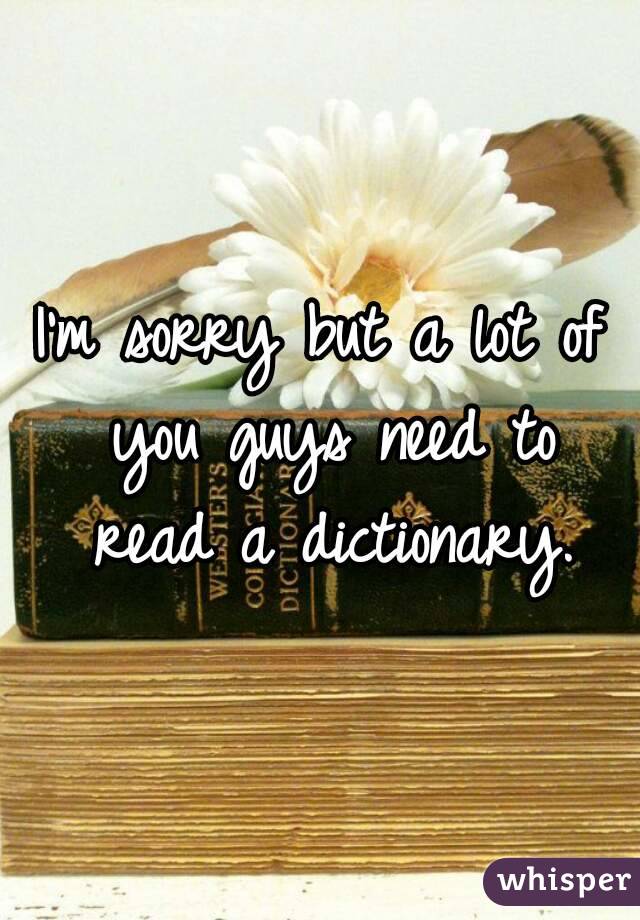 I'm sorry but a lot of you guys need to read a dictionary.