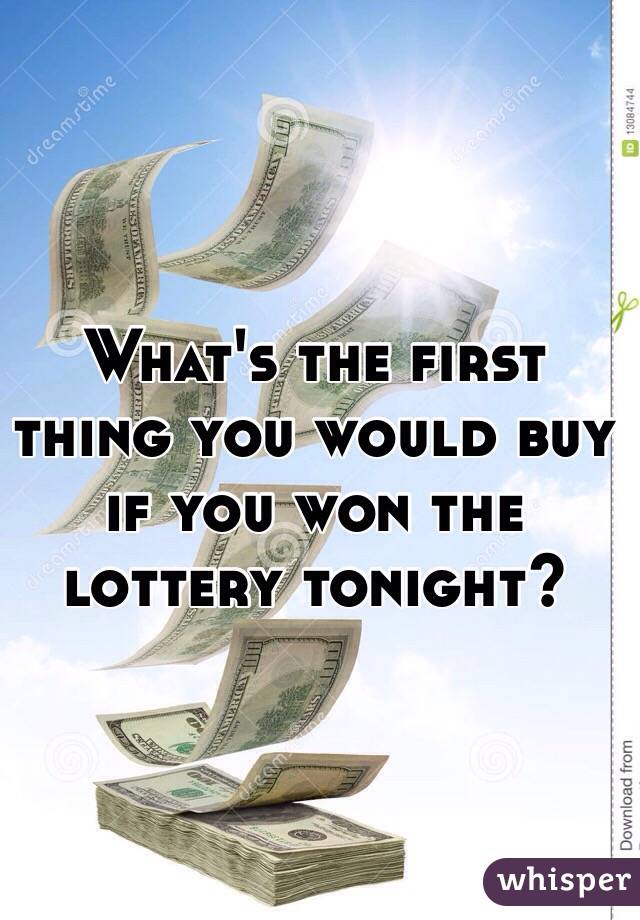 What's the first thing you would buy if you won the lottery tonight?
