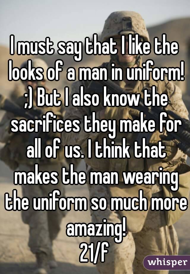 I must say that I like the looks of a man in uniform! ;) But I also know the sacrifices they make for all of us. I think that makes the man wearing the uniform so much more amazing!
21/f