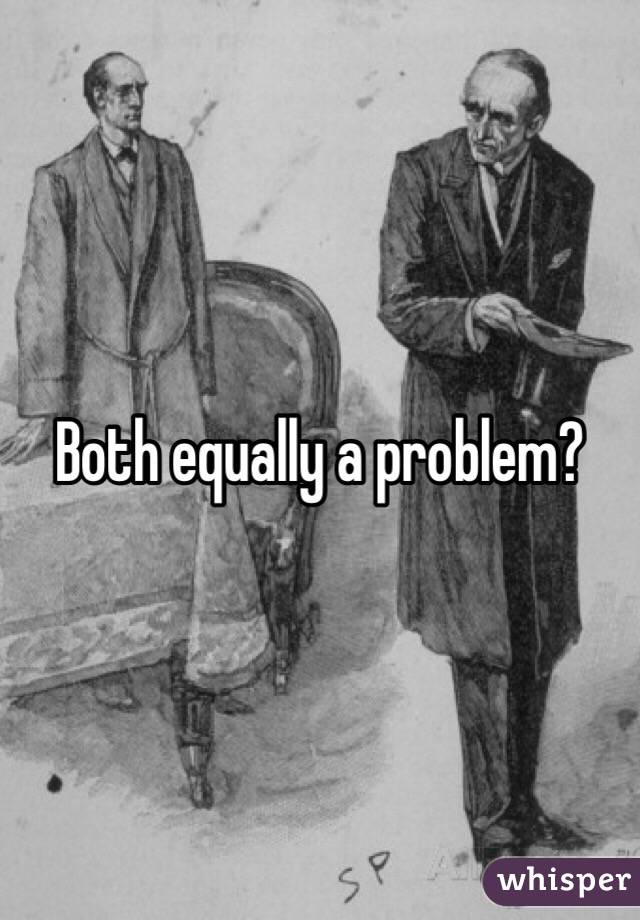 Both equally a problem?