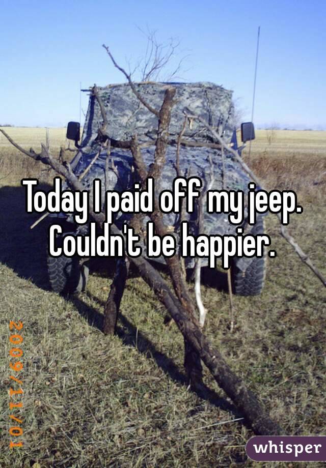 Today I paid off my jeep. Couldn't be happier. 