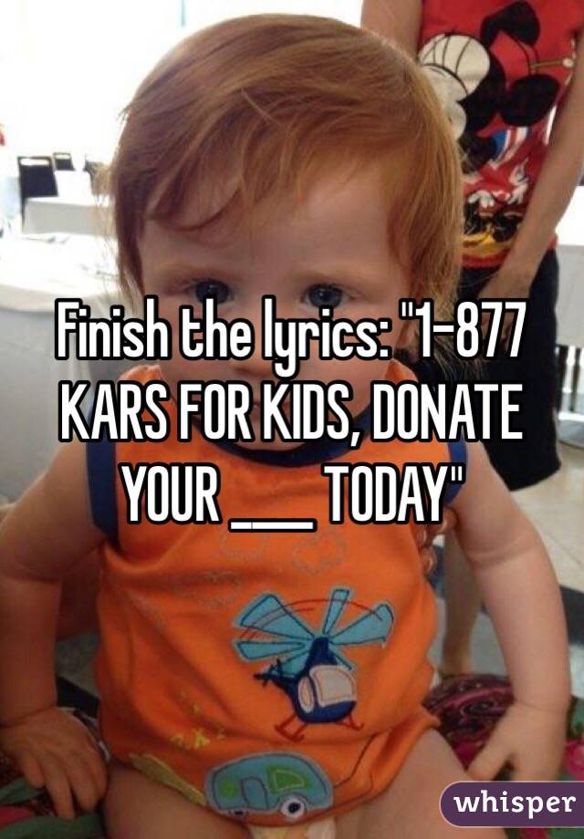 Finish the lyrics: "1-877 KARS FOR KIDS, DONATE YOUR ____ TODAY"