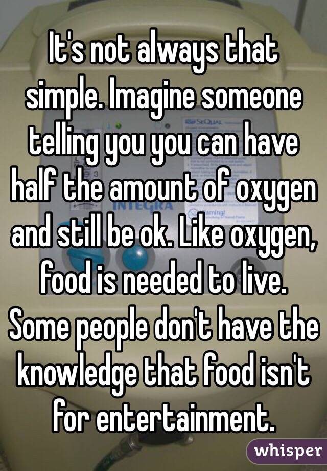 It's not always that simple. Imagine someone telling you you can have half the amount of oxygen and still be ok. Like oxygen, food is needed to live. Some people don't have the knowledge that food isn't for entertainment.