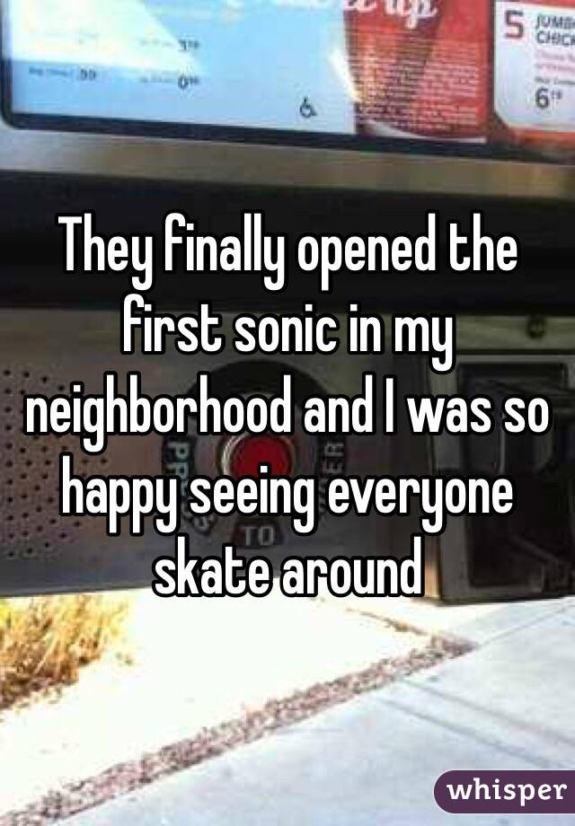 They finally opened the first sonic in my neighborhood and I was so happy seeing everyone skate around 