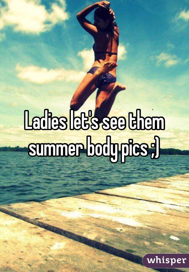Ladies let's see them summer body pics ;)