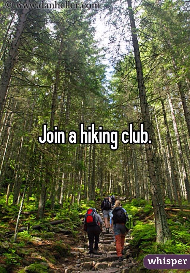 Join a hiking club. 