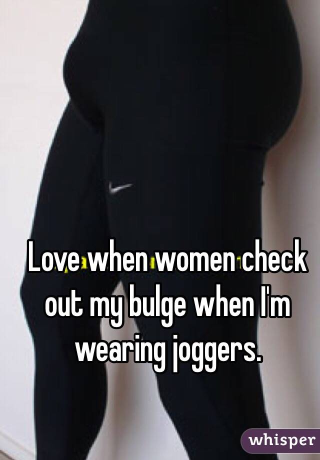 Love when women check out my bulge when I'm wearing joggers.